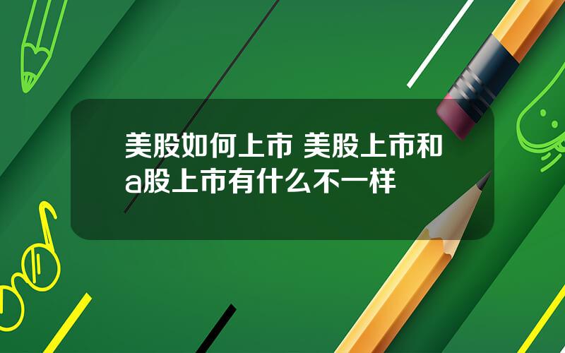 美股如何上市 美股上市和a股上市有什么不一样